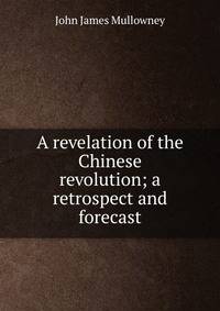 A revelation of the Chinese revolution; a retrospect and forecast