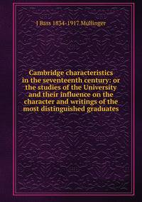 Cambridge characteristics in the seventeenth century: or the studies of the University and their influence on the character and writings of the most distinguished graduates.