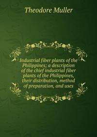Industrial fiber plants of the Philippines; a description of the chief industrial fiber plants of the Philippines, their distribution, method of preparation, and uses