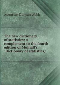 The new dictionary of statistics; a complement to the fourth edition of Mulhall's "Dictionary of statistics,"
