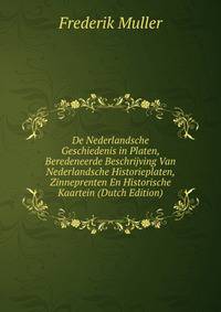 De Nederlandsche Geschiedenis in Platen, Beredeneerde Beschrijving Van Nederlandsche Historieplaten, Zinneprenten En Historische Kaartein (Dutch Edition)