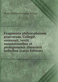 Fragmenta philosophorum graecorum. Collegit, recensuit, vertit annotationibus et prolegomenis illustravit indicibus (Latin Edition)