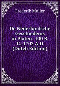 De Nederlandsche Geschiedenis in Platen: 100 B.C.-1702 A.D (Dutch Edition)