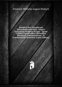 Demetrii Zeni Paraphrasis Batrachomyomachiae: Vulgari Graecorum Sermone Scripta : Quam Collatis Superioribus Editionibus Recensuit, Interpretatione . Et Commentariis Illustravit (Latin Edition)