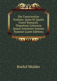 Die Conscientiae Notione: Quae Et Qualis Fuerit Romanis. Disputatio Litterana Quam Annuente Summo Numine (Latin Edition)