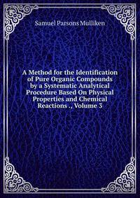 A Method for the Identification of Pure Organic Compounds by a Systematic Analytical Procedure Based On Physical Properties and Chemical Reactions ., Volume 3