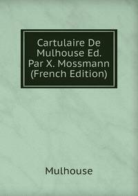 Cartulaire De Mulhouse Ed. Par X. Mossmann (French Edition)