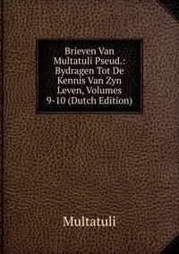 Brieven Van Multatuli Pseud.: Bydragen Tot De Kennis Van Zyn Leven, Volumes 9-10 (Dutch Edition)
