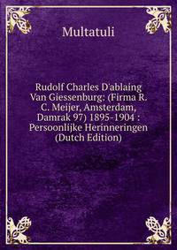Rudolf Charles D'ablaing Van Giessenburg: (Firma R. C. Meijer, Amsterdam, Damrak 97) 1895-1904 : Persoonlijke Herinneringen (Dutch Edition)