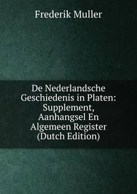 De Nederlandsche Geschiedenis in Platen: Supplement, Aanhangsel En Algemeen Register (Dutch Edition)