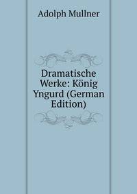 Dramatische Werke: Konig Yngurd (German Edition)