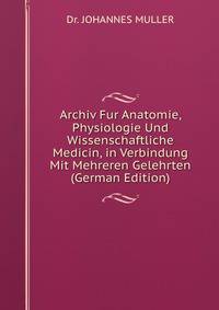 Archiv Fur Anatomie, Physiologie Und Wissenschaftliche Medicin, in Verbindung Mit Mehreren Gelehrten (German Edition)