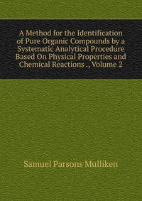 A Method for the Identification of Pure Organic Compounds by a Systematic Analytical Procedure Based On Physical Properties and Chemical Reactions ., Volume 2