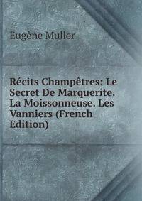 Recits Champetres: Le Secret De Marquerite. La Moissonneuse. Les Vanniers (French Edition)