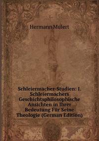 Schleiermacher-Studien: I. Schleiermachers Geschichtsphilosophische Ansichten in Ihrer Bedeutung F?r Seine Theologie (German Edition)