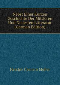 Nebst Einer Kurzen Geschichte Der Mittleren Und Neuesten Litteratur (German Edition)