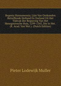 Regesta Hannonensia. Lijst Van Oorkonden Betreffende Holland En Zeeland Uit Het Tijdvak Der Regeering Van Het Henegouwsche Huis, 1299-1345, Die in Het . (K. Acad. Van Wet.). (Dutch Edition)