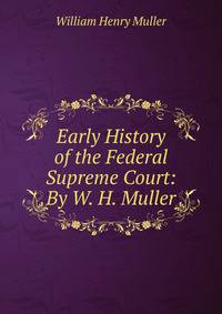 Early History of the Federal Supreme Court: By W. H. Muller