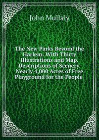 The New Parks Beyond the Harlem: With Thirty Illustrations and Map. Descriptions of Scenery. Nearly 4,000 Acres of Free Playground for the People .
