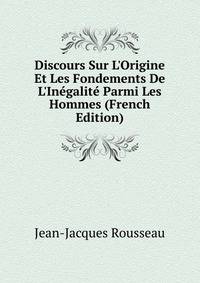 Discours Sur L'Origine Et Les Fondements De L'In?galit? Parmi Les Hommes (French Edition)