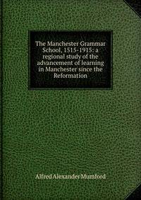 The Manchester Grammar School, 1515-1915: a regional study of the advancement of learning in Manchester since the Reformation
