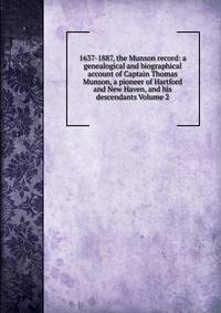 1637-1887, the Munson record: a genealogical and biographical account of Captain Thomas Munson, a pioneer of Hartford and New Haven, and his descendants Volume 2