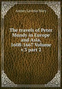The travels of Peter Mundy in Europe and Asia, 1608-1667 Volume v.3 part 2