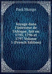 Voyage dans l'int?rieur de l'Afrique, fait en 1795, 1796 et 1797 Volume 1 (French Edition)