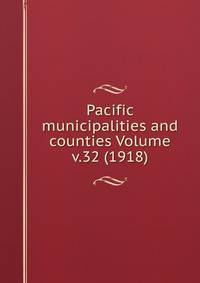 Pacific municipalities and counties Volume v.32 (1918)