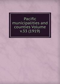 Pacific municipalities and counties Volume v.33 (1919)