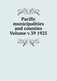Pacific municipalities and counties Volume v.39 1925