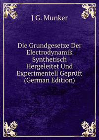 Die Grundgesetze Der Electrodynamik Synthetisch Hergeleitet Und Experimentell Gepruft (German Edition)