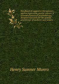 Handbook of suggestive therapeutics, applied hypnotism, psychic science: a manual of practical psychotherapy, designed especially for the general practitioner of medicine and surgery
