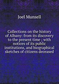 Collections on the history of Albany: from its discovery to the present time ; with notices of its public institutions, and biographical sketches of citizens deceased