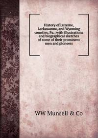 History of Luzerne, Lackawanna, and Wyoming counties, Pa.; with illustrations and biographical sketches of some of their prominent men and pioneers