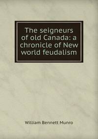 The seigneurs of old Canada: a chronicle of New world feudalism