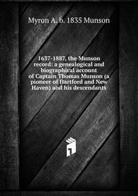 1637-1887, the Munson record: a genealogical and biographical account of Captain Thomas Munson (a pioneer of Hartford and New Haven) and his descendants