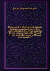 Munson's first phonographic reader; business correspondence written in phonographic characters, prepared for use in connection with "The art of . and "A shorter course in Munson phonography."