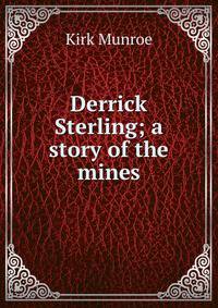 Derrick Sterling; a story of the mines