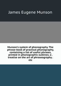 Munson's system of phonography. The phrase-book of practical phonography, containing a list of useful phrases, printed in phonographic outlines; a . treatise on the art of phraseography . etc