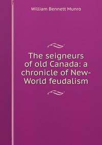 The seigneurs of old Canada: a chronicle of New-World feudalism