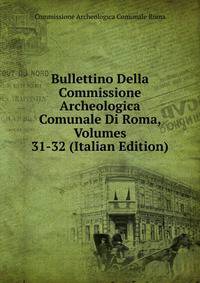 Bullettino Della Commissione Archeologica Comunale Di Roma, Volumes 31-32 (Italian Edition)