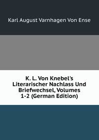 K. L. Von Knebel's Literarischer Nachlass Und Briefwechsel, Volumes 1-2 (German Edition)