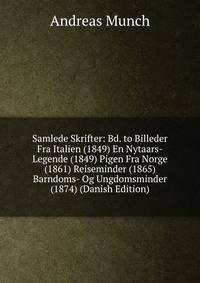 Samlede Skrifter: Bd. to Billeder Fra Italien (1849) En Nytaars-Legende (1849) Pigen Fra Norge (1861) Reiseminder (1865) Barndoms- Og Ungdomsminder (1874) (Danish Edition)