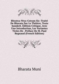 Bhratya-Ntya-Cstram Sic: Traite De Bharata Sur Le Theatre, Texte Sanskrit. Edition Critique, Avec Une Introduction, Les Variantes Tirees De . Preface De M. Paul Regnaud (French Edition)