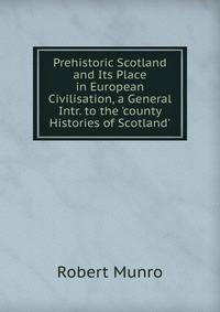 Prehistoric Scotland and Its Place in European Civilisation, a General Intr. to the 'county Histories of Scotland'.