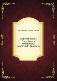 Bullettino Della Commissione Archeologica Municipale, Volume 3
