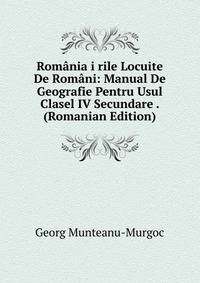 Romania i rile Locuite De Romani: Manual De Geografie Pentru Usul Clasel IV Secundare . (Romanian Edition)