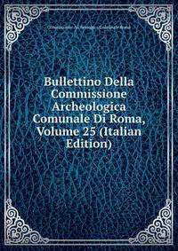 Bullettino Della Commissione Archeologica Comunale Di Roma, Volume 25 (Italian Edition)