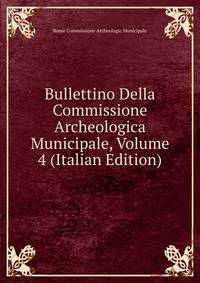 Bullettino Della Commissione Archeologica Municipale, Volume 4 (Italian Edition)